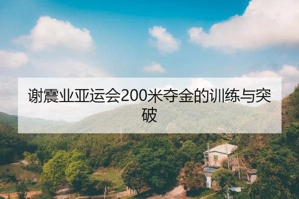 谢震业亚运会200米夺金的训练与突破